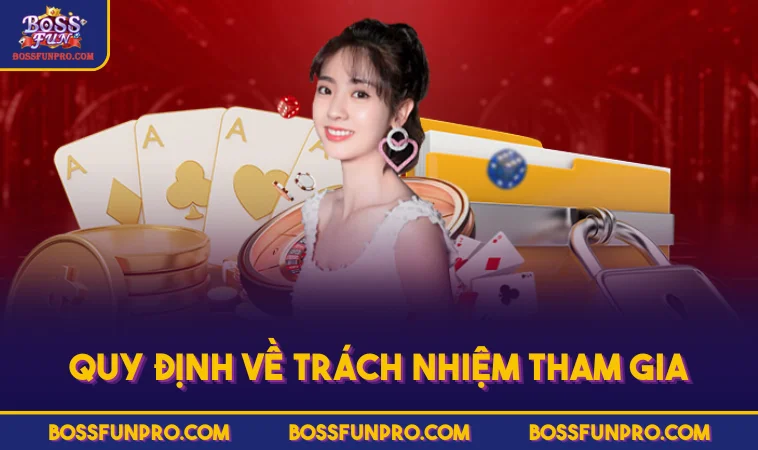 Điều Khoản Sử Dụng BOSSFUN - Tuân Thủ Để Đảm Bảo Quyền Lợi 39 Quy định về trách nhiệm tham gia